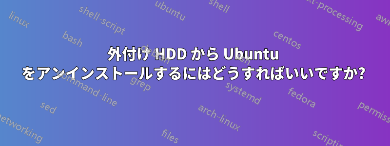 外付け HDD から Ubuntu をアンインストールするにはどうすればいいですか?