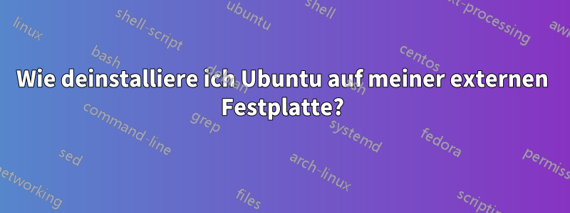 Wie deinstalliere ich Ubuntu auf meiner externen Festplatte?