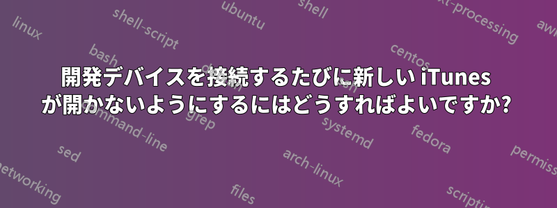 開発デバイスを接続するたびに新しい iTunes が開かないようにするにはどうすればよいですか?