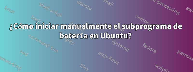 ¿Cómo iniciar manualmente el subprograma de batería en Ubuntu?