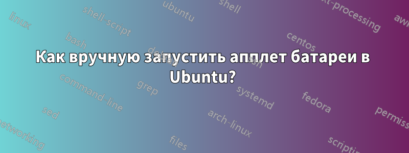 Как вручную запустить апплет батареи в Ubuntu?