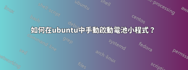 如何在ubuntu中手動啟動電池小程式？