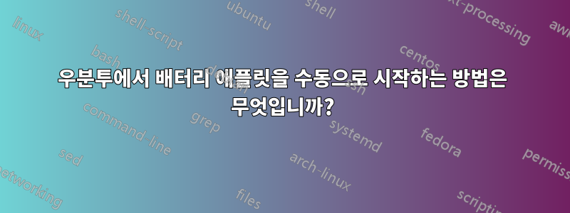 우분투에서 배터리 애플릿을 수동으로 시작하는 방법은 무엇입니까?