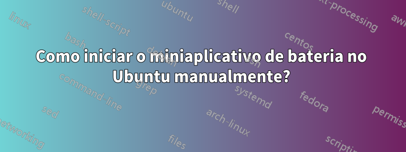 Como iniciar o miniaplicativo de bateria no Ubuntu manualmente?