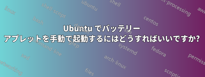 Ubuntu でバッテリー アプレットを手動で起動するにはどうすればいいですか?