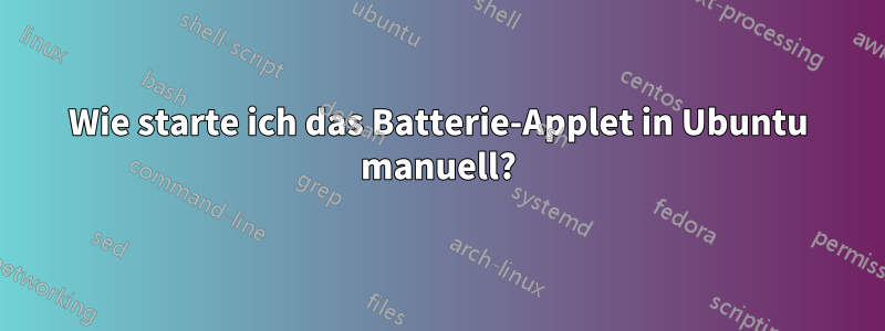 Wie starte ich das Batterie-Applet in Ubuntu manuell?