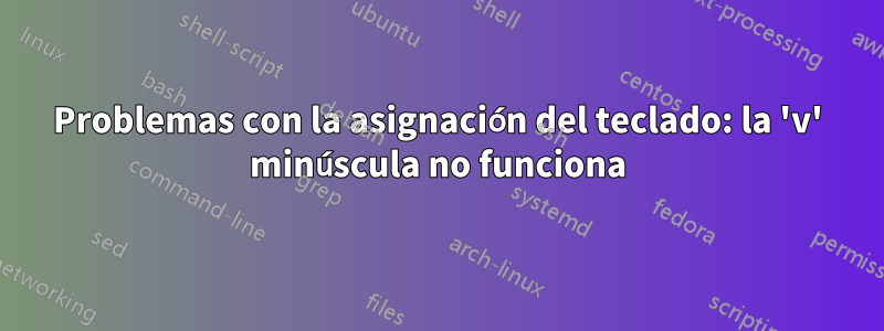 Problemas con la asignación del teclado: la 'v' minúscula no funciona