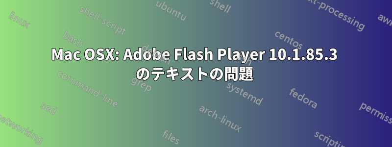 Mac OSX: Adob​​e Flash Player 10.1.85.3 のテキストの問題