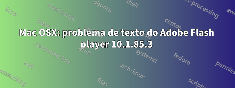 Mac OSX: problema de texto do Adobe Flash player 10.1.85.3