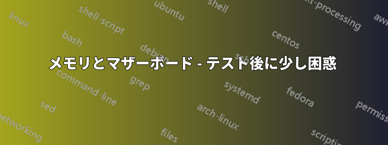 メモリとマザーボード - テスト後に少し困惑