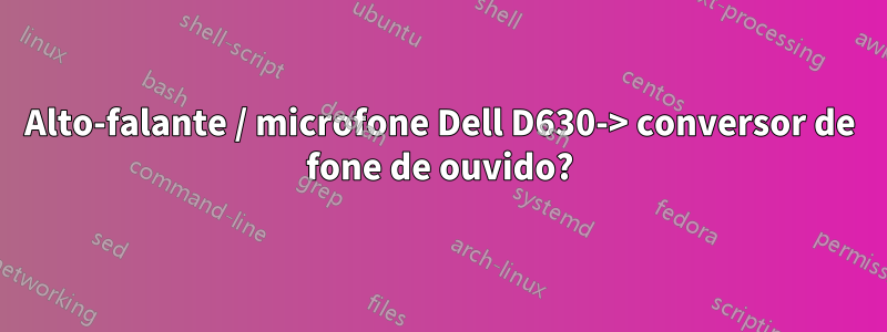 Alto-falante / microfone Dell D630-> conversor de fone de ouvido?