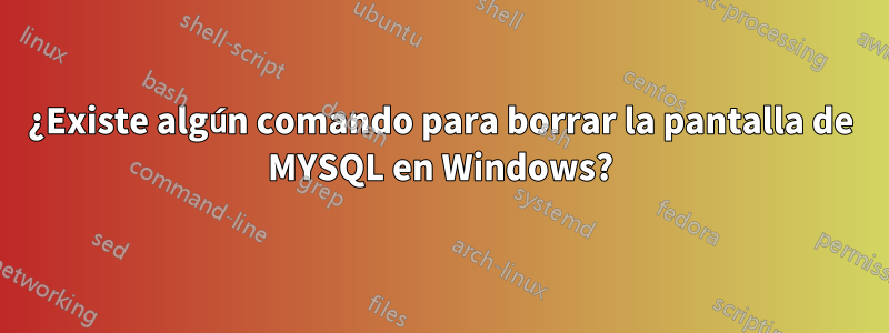 ¿Existe algún comando para borrar la pantalla de MYSQL en Windows?