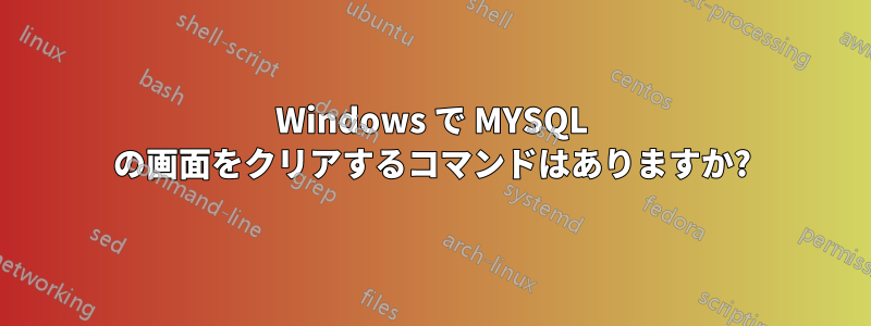 Windows で MYSQL の画面をクリアするコマンドはありますか?