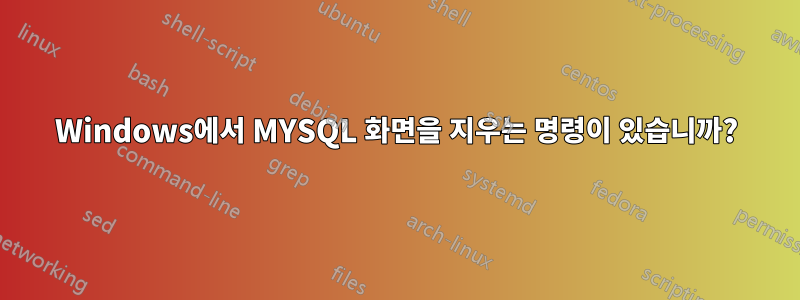 Windows에서 MYSQL 화면을 지우는 명령이 있습니까?