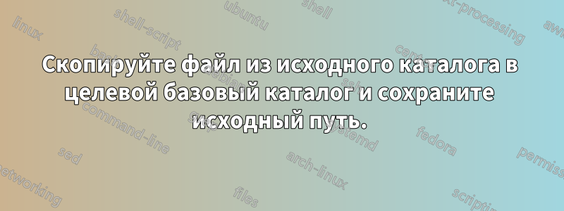 Скопируйте файл из исходного каталога в целевой базовый каталог и сохраните исходный путь.