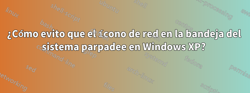 ¿Cómo evito que el ícono de red en la bandeja del sistema parpadee en Windows XP?