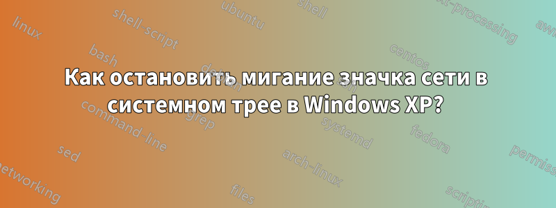 Как остановить мигание значка сети в системном трее в Windows XP?