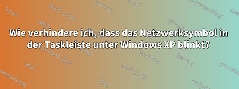 Wie verhindere ich, dass das Netzwerksymbol in der Taskleiste unter Windows XP blinkt?