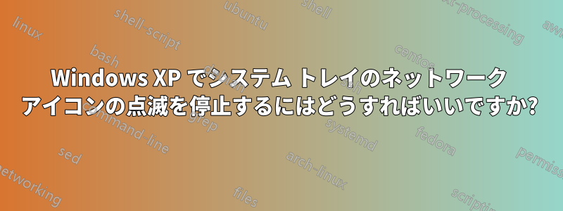 Windows XP でシステム トレイのネットワーク アイコンの点滅を停止するにはどうすればいいですか?