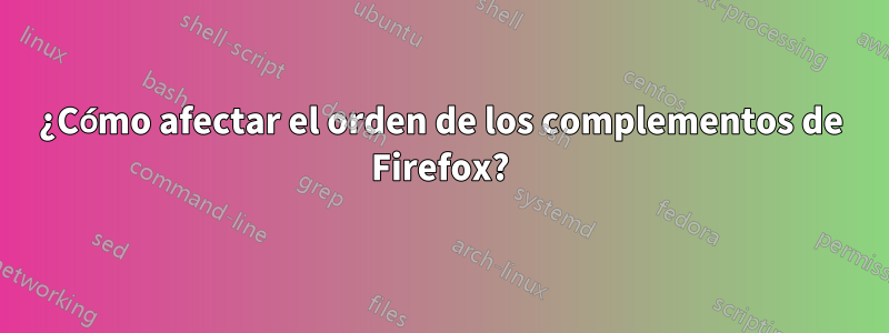 ¿Cómo afectar el orden de los complementos de Firefox?