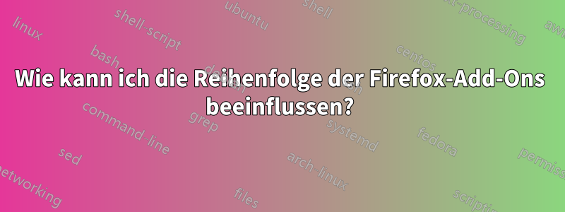 Wie kann ich die Reihenfolge der Firefox-Add-Ons beeinflussen?