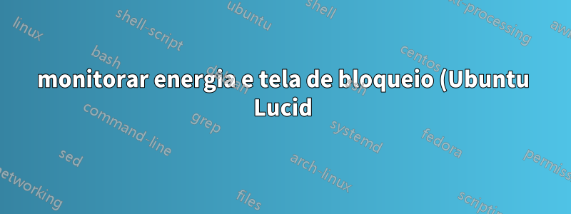 monitorar energia e tela de bloqueio (Ubuntu Lucid)