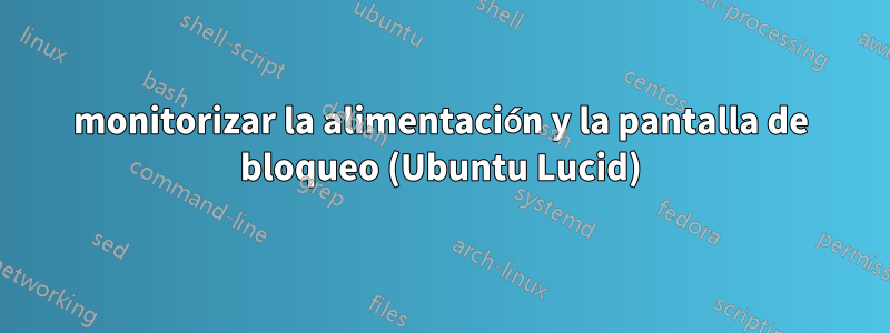 monitorizar la alimentación y la pantalla de bloqueo (Ubuntu Lucid)