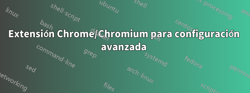 Extensión Chrome/Chromium para configuración avanzada