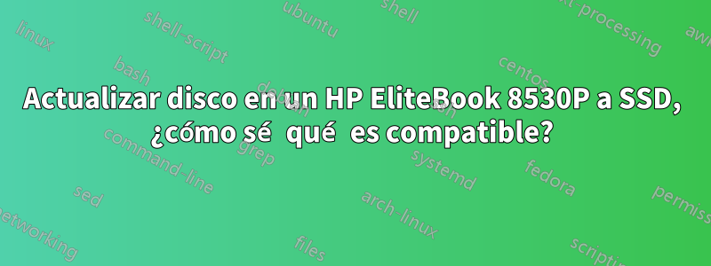 Actualizar disco en un HP EliteBook 8530P a SSD, ¿cómo sé qué es compatible?