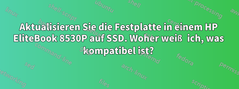 Aktualisieren Sie die Festplatte in einem HP EliteBook 8530P auf SSD. Woher weiß ich, was kompatibel ist?