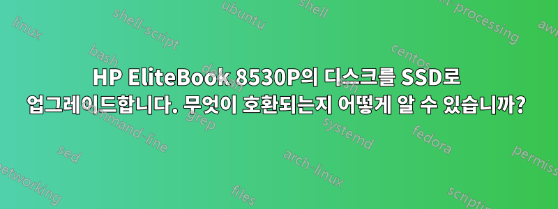 HP EliteBook 8530P의 디스크를 SSD로 업그레이드합니다. 무엇이 호환되는지 어떻게 알 수 있습니까?