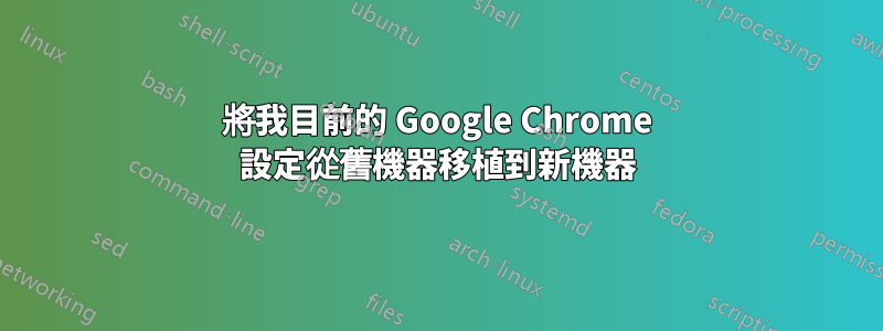 將我目前的 Google Chrome 設定從舊機器移植到新機器