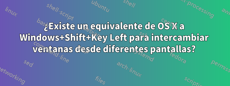 ¿Existe un equivalente de OS X a Windows+Shift+Key Left para intercambiar ventanas desde diferentes pantallas?