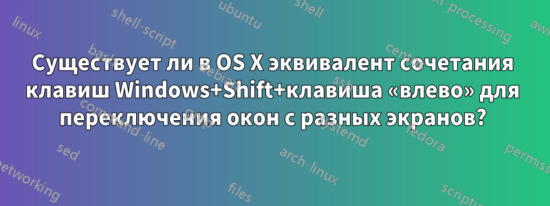 Существует ли в OS X эквивалент сочетания клавиш Windows+Shift+клавиша «влево» для переключения окон с разных экранов?