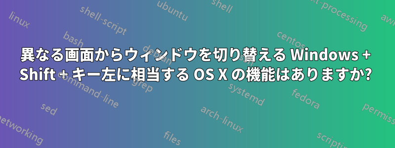 異なる画面からウィンドウを切り替える Windows + Shift + キー左に相当する OS X の機能はありますか?