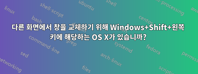 다른 화면에서 창을 교체하기 위해 Windows+Shift+왼쪽 키에 해당하는 OS X가 있습니까?