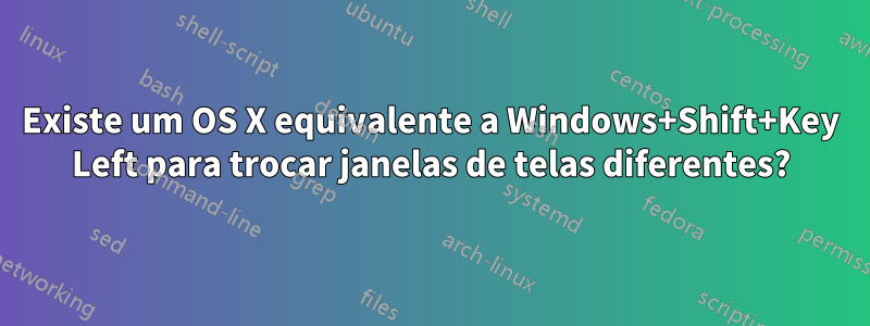 Existe um OS X equivalente a Windows+Shift+Key Left para trocar janelas de telas diferentes?