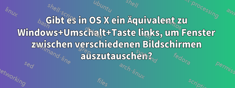 Gibt es in OS X ein Äquivalent zu Windows+Umschalt+Taste links, um Fenster zwischen verschiedenen Bildschirmen auszutauschen?