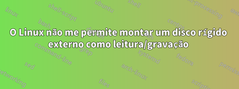 O Linux não me permite montar um disco rígido externo como leitura/gravação