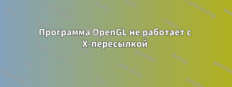 Программа OpenGL не работает с X-пересылкой