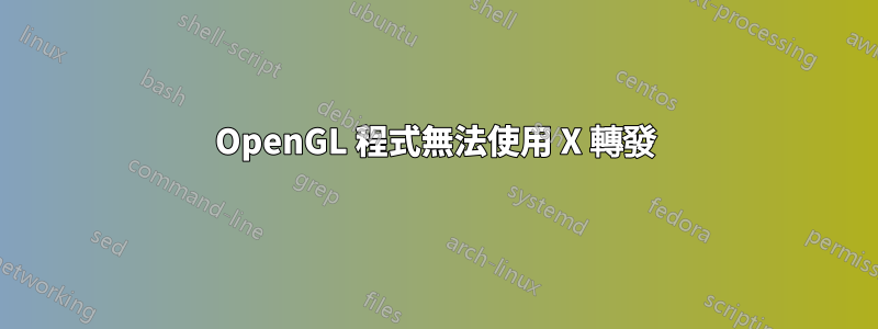 OpenGL 程式無法使用 X 轉發