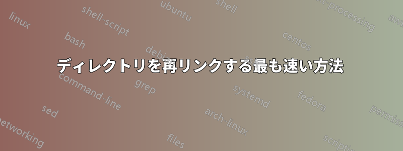 ディレクトリを再リンクする最も速い方法