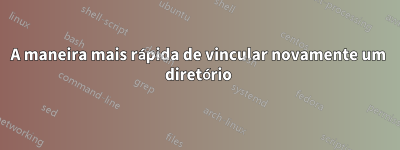 A maneira mais rápida de vincular novamente um diretório