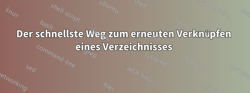 Der schnellste Weg zum erneuten Verknüpfen eines Verzeichnisses