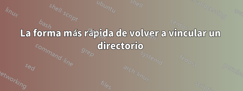 La forma más rápida de volver a vincular un directorio