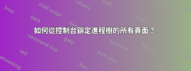 如何從控制台鎖定進程樹的所有頁面？