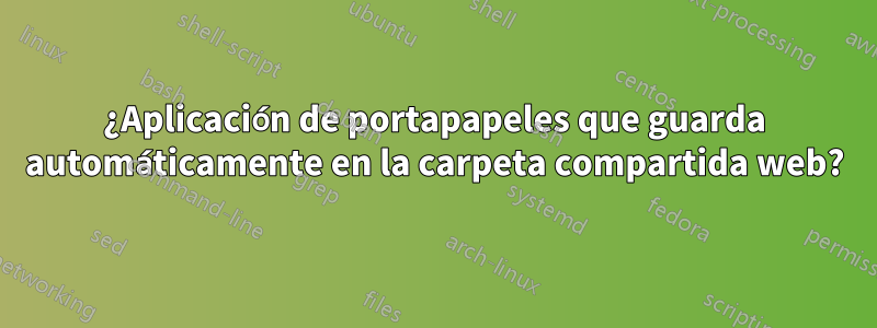 ¿Aplicación de portapapeles que guarda automáticamente en la carpeta compartida web?