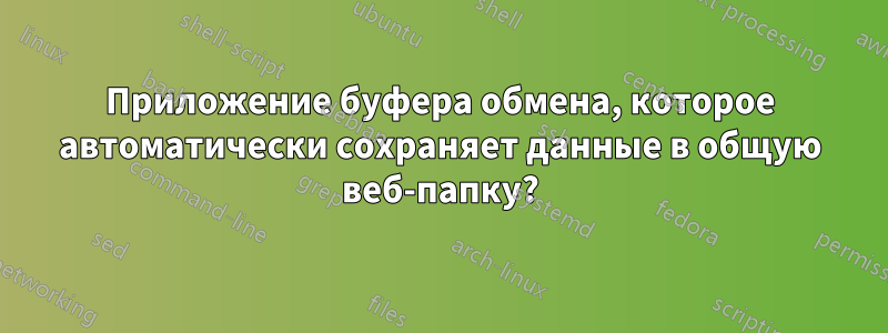 Приложение буфера обмена, которое автоматически сохраняет данные в общую веб-папку?