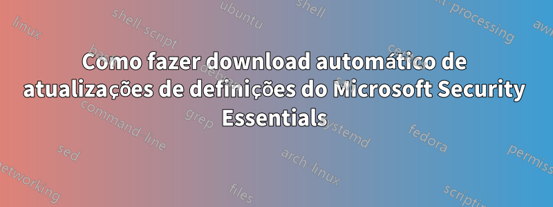 Como fazer download automático de atualizações de definições do Microsoft Security Essentials