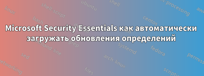 Microsoft Security Essentials как автоматически загружать обновления определений